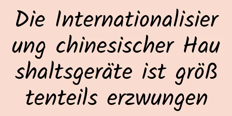 Die Internationalisierung chinesischer Haushaltsgeräte ist größtenteils erzwungen