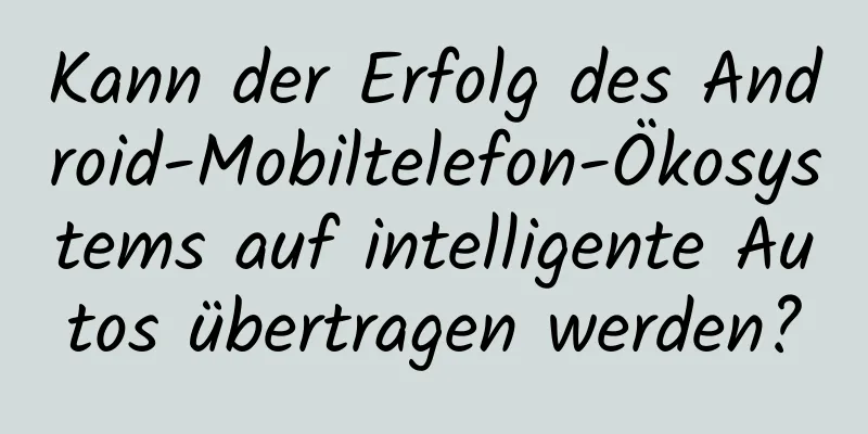 Kann der Erfolg des Android-Mobiltelefon-Ökosystems auf intelligente Autos übertragen werden?