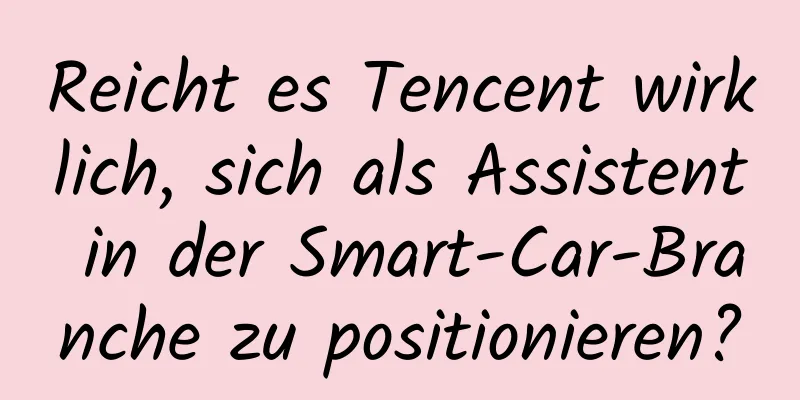 Reicht es Tencent wirklich, sich als Assistent in der Smart-Car-Branche zu positionieren?