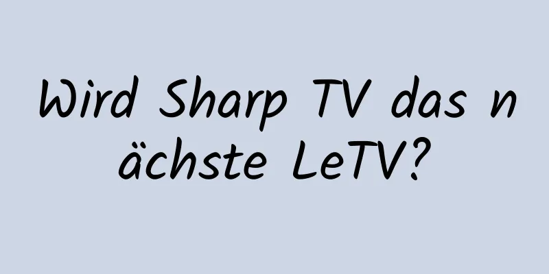 Wird Sharp TV das nächste LeTV?