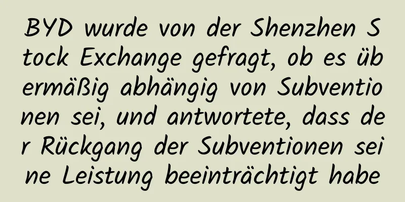 BYD wurde von der Shenzhen Stock Exchange gefragt, ob es übermäßig abhängig von Subventionen sei, und antwortete, dass der Rückgang der Subventionen seine Leistung beeinträchtigt habe