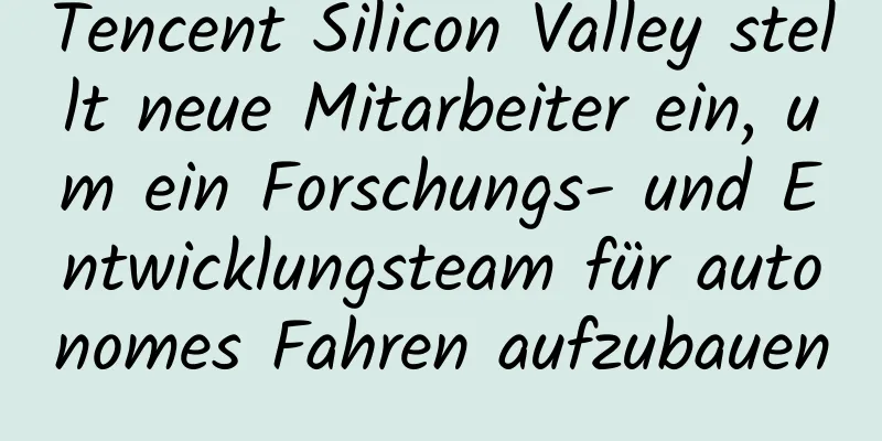 Tencent Silicon Valley stellt neue Mitarbeiter ein, um ein Forschungs- und Entwicklungsteam für autonomes Fahren aufzubauen