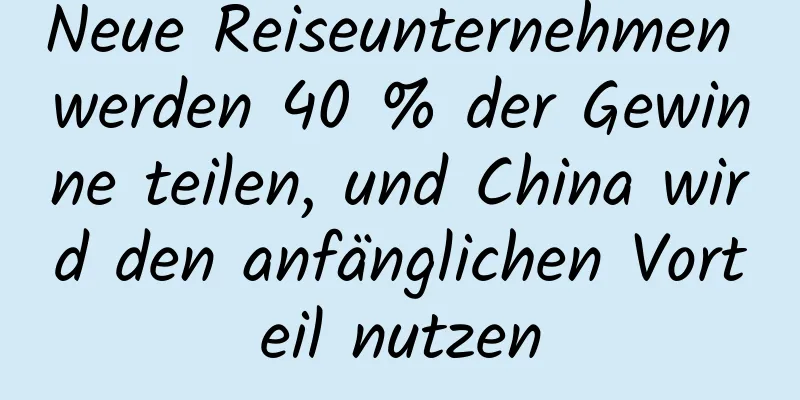Neue Reiseunternehmen werden 40 % der Gewinne teilen, und China wird den anfänglichen Vorteil nutzen