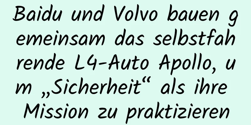 Baidu und Volvo bauen gemeinsam das selbstfahrende L4-Auto Apollo, um „Sicherheit“ als ihre Mission zu praktizieren