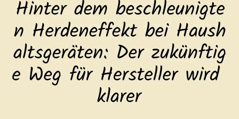 Hinter dem beschleunigten Herdeneffekt bei Haushaltsgeräten: Der zukünftige Weg für Hersteller wird klarer