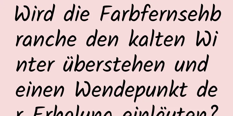 Wird die Farbfernsehbranche den kalten Winter überstehen und einen Wendepunkt der Erholung einläuten?