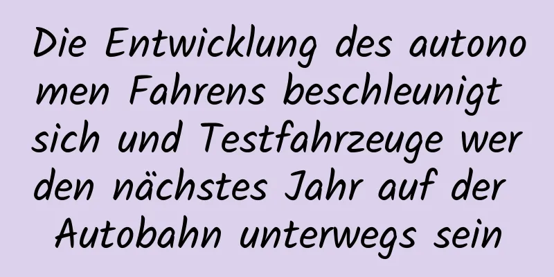 Die Entwicklung des autonomen Fahrens beschleunigt sich und Testfahrzeuge werden nächstes Jahr auf der Autobahn unterwegs sein