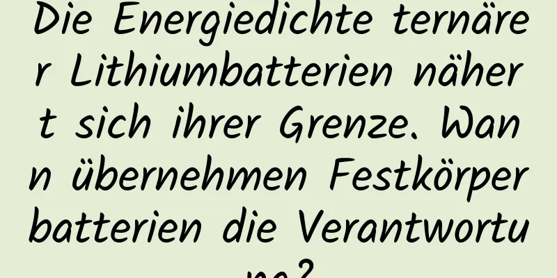 Die Energiedichte ternärer Lithiumbatterien nähert sich ihrer Grenze. Wann übernehmen Festkörperbatterien die Verantwortung?