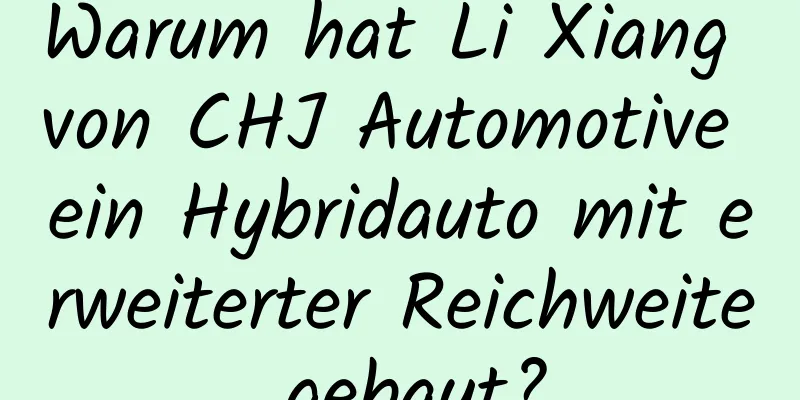 Warum hat Li Xiang von CHJ Automotive ein Hybridauto mit erweiterter Reichweite gebaut?
