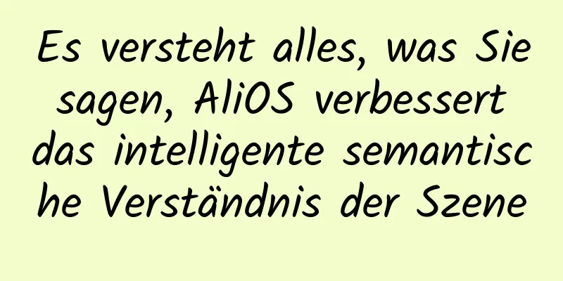 Es versteht alles, was Sie sagen, AliOS verbessert das intelligente semantische Verständnis der Szene