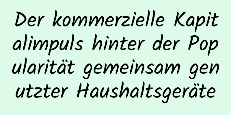 Der kommerzielle Kapitalimpuls hinter der Popularität gemeinsam genutzter Haushaltsgeräte
