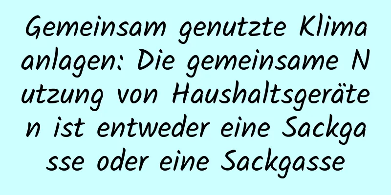 Gemeinsam genutzte Klimaanlagen: Die gemeinsame Nutzung von Haushaltsgeräten ist entweder eine Sackgasse oder eine Sackgasse