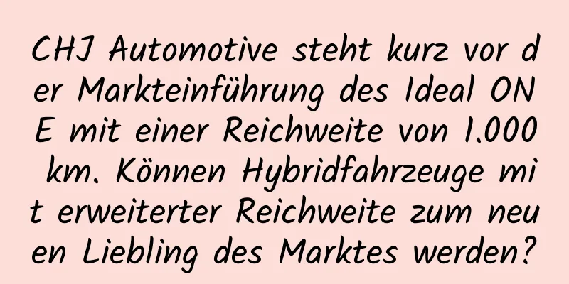 CHJ Automotive steht kurz vor der Markteinführung des Ideal ONE mit einer Reichweite von 1.000 km. Können Hybridfahrzeuge mit erweiterter Reichweite zum neuen Liebling des Marktes werden?