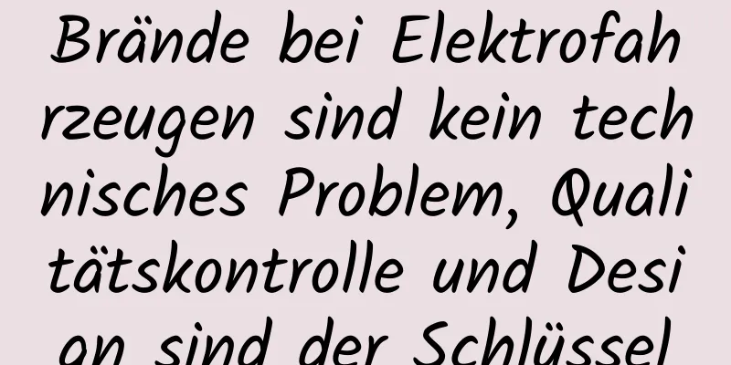 Brände bei Elektrofahrzeugen sind kein technisches Problem, Qualitätskontrolle und Design sind der Schlüssel