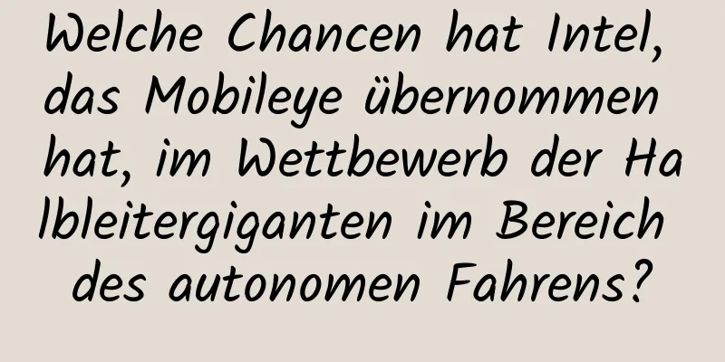 Welche Chancen hat Intel, das Mobileye übernommen hat, im Wettbewerb der Halbleitergiganten im Bereich des autonomen Fahrens?