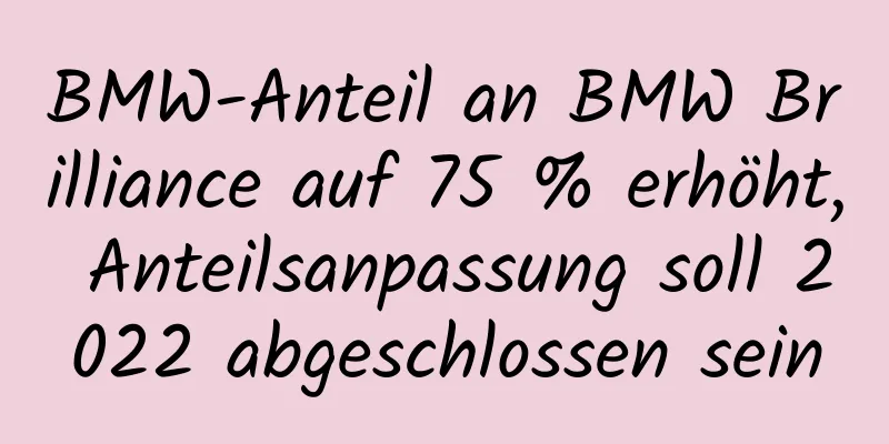 BMW-Anteil an BMW Brilliance auf 75 % erhöht, Anteilsanpassung soll 2022 abgeschlossen sein