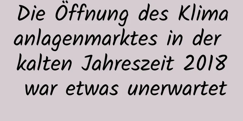 Die Öffnung des Klimaanlagenmarktes in der kalten Jahreszeit 2018 war etwas unerwartet