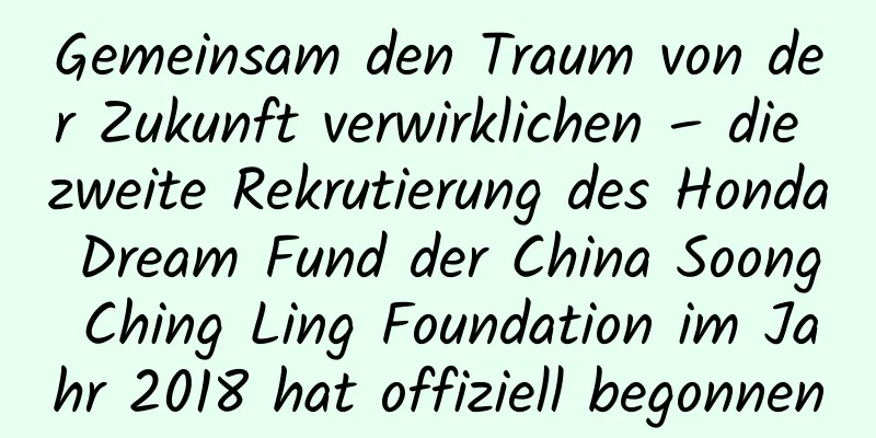 Gemeinsam den Traum von der Zukunft verwirklichen – die zweite Rekrutierung des Honda Dream Fund der China Soong Ching Ling Foundation im Jahr 2018 hat offiziell begonnen