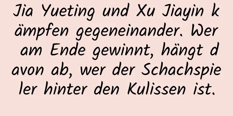 Jia Yueting und Xu Jiayin kämpfen gegeneinander. Wer am Ende gewinnt, hängt davon ab, wer der Schachspieler hinter den Kulissen ist.