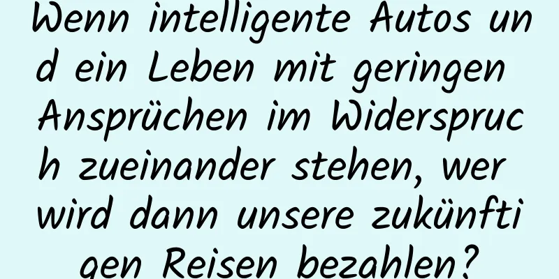 Wenn intelligente Autos und ein Leben mit geringen Ansprüchen im Widerspruch zueinander stehen, wer wird dann unsere zukünftigen Reisen bezahlen?