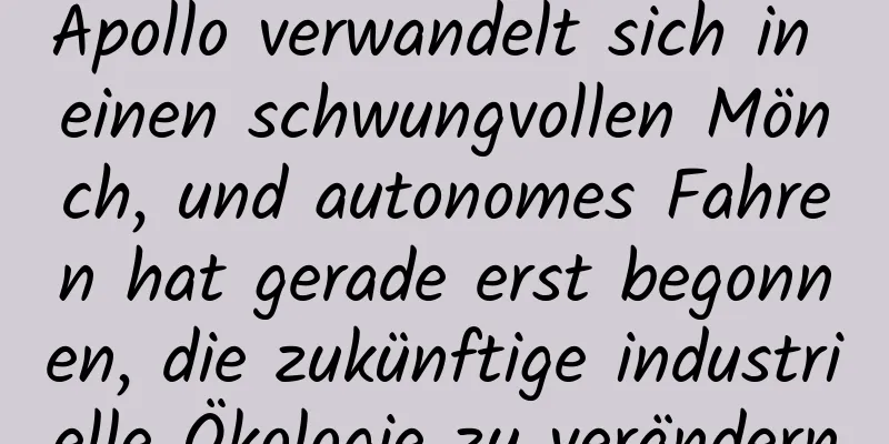 Apollo verwandelt sich in einen schwungvollen Mönch, und autonomes Fahren hat gerade erst begonnen, die zukünftige industrielle Ökologie zu verändern