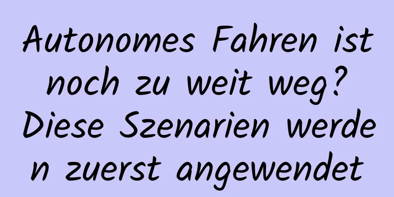 Autonomes Fahren ist noch zu weit weg? Diese Szenarien werden zuerst angewendet