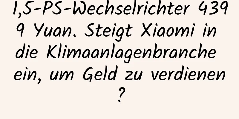 1,5-PS-Wechselrichter 4399 Yuan. Steigt Xiaomi in die Klimaanlagenbranche ein, um Geld zu verdienen?