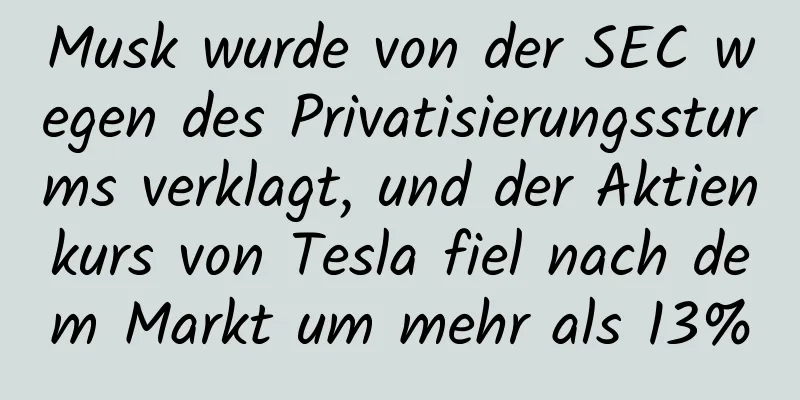Musk wurde von der SEC wegen des Privatisierungssturms verklagt, und der Aktienkurs von Tesla fiel nach dem Markt um mehr als 13%