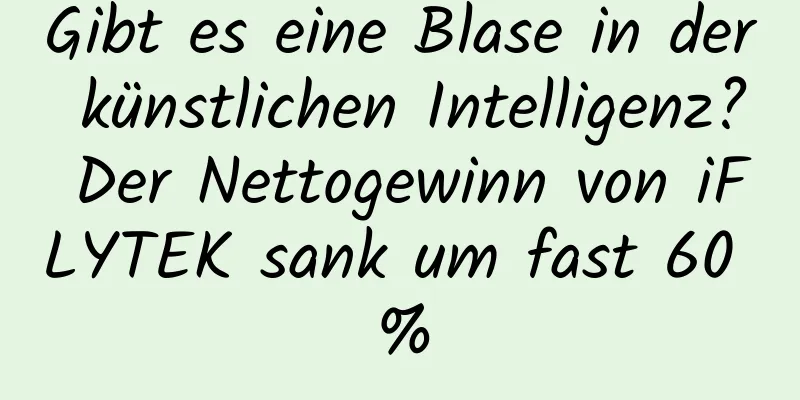 Gibt es eine Blase in der künstlichen Intelligenz? Der Nettogewinn von iFLYTEK sank um fast 60 %