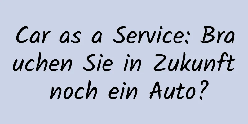 Car as a Service: Brauchen Sie in Zukunft noch ein Auto?