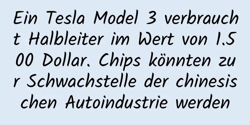 Ein Tesla Model 3 verbraucht Halbleiter im Wert von 1.500 Dollar. Chips könnten zur Schwachstelle der chinesischen Autoindustrie werden