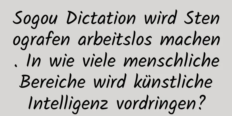 Sogou Dictation wird Stenografen arbeitslos machen. In wie viele menschliche Bereiche wird künstliche Intelligenz vordringen?
