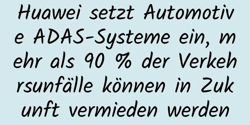 Huawei setzt Automotive ADAS-Systeme ein, mehr als 90 % der Verkehrsunfälle können in Zukunft vermieden werden