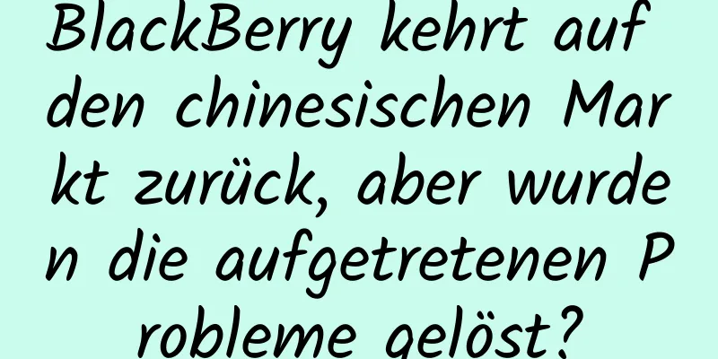 BlackBerry kehrt auf den chinesischen Markt zurück, aber wurden die aufgetretenen Probleme gelöst?