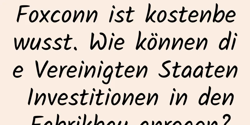 Foxconn ist kostenbewusst. Wie können die Vereinigten Staaten Investitionen in den Fabrikbau anregen?