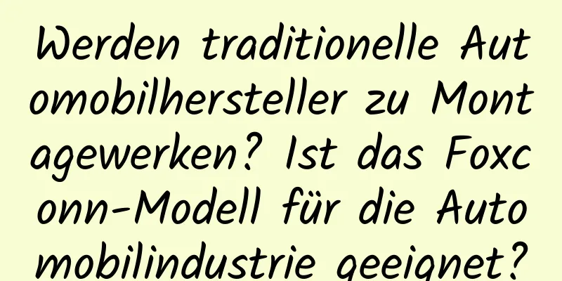Werden traditionelle Automobilhersteller zu Montagewerken? Ist das Foxconn-Modell für die Automobilindustrie geeignet?