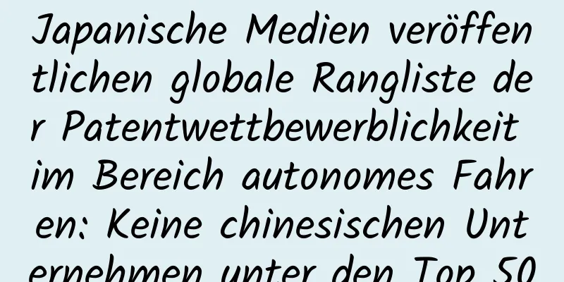 Japanische Medien veröffentlichen globale Rangliste der Patentwettbewerblichkeit im Bereich autonomes Fahren: Keine chinesischen Unternehmen unter den Top 50