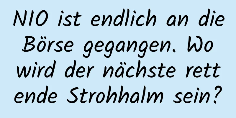 NIO ist endlich an die Börse gegangen. Wo wird der nächste rettende Strohhalm sein?