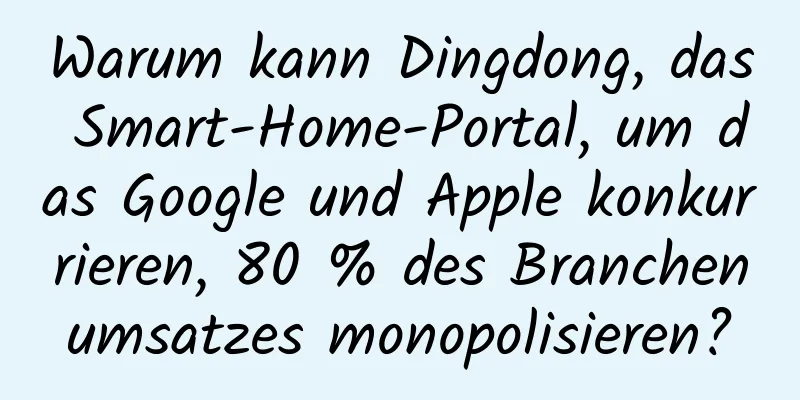 Warum kann Dingdong, das Smart-Home-Portal, um das Google und Apple konkurrieren, 80 % des Branchenumsatzes monopolisieren?
