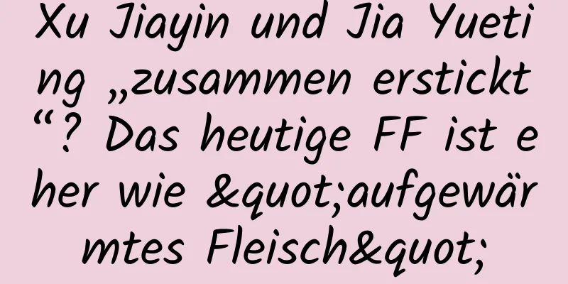 Xu Jiayin und Jia Yueting „zusammen erstickt“? Das heutige FF ist eher wie "aufgewärmtes Fleisch"