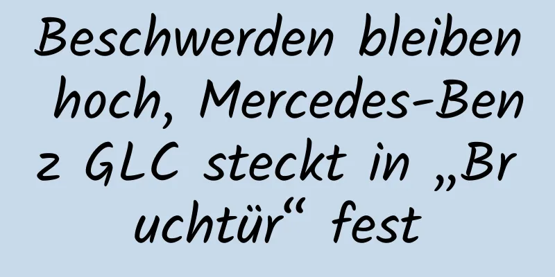 Beschwerden bleiben hoch, Mercedes-Benz GLC steckt in „Bruchtür“ fest