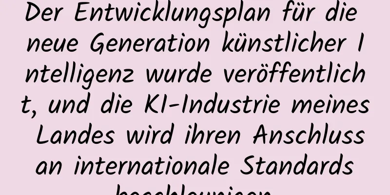 Der Entwicklungsplan für die neue Generation künstlicher Intelligenz wurde veröffentlicht, und die KI-Industrie meines Landes wird ihren Anschluss an internationale Standards beschleunigen.