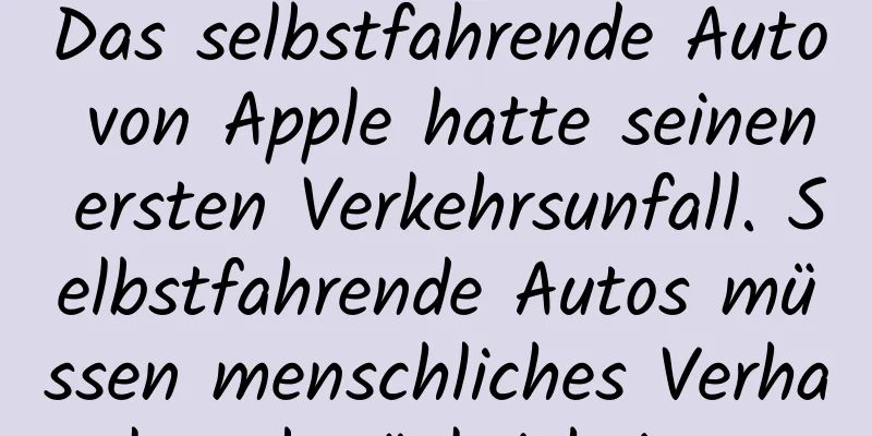 Das selbstfahrende Auto von Apple hatte seinen ersten Verkehrsunfall. Selbstfahrende Autos müssen menschliches Verhalten berücksichtigen