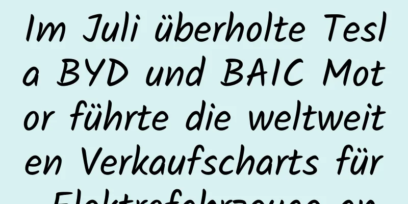 Im Juli überholte Tesla BYD und BAIC Motor führte die weltweiten Verkaufscharts für Elektrofahrzeuge an