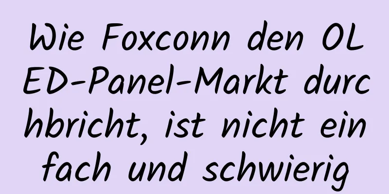 Wie Foxconn den OLED-Panel-Markt durchbricht, ist nicht einfach und schwierig