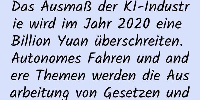 Das Ausmaß der KI-Industrie wird im Jahr 2020 eine Billion Yuan überschreiten. Autonomes Fahren und andere Themen werden die Ausarbeitung von Gesetzen und Vorschriften beschleunigen.