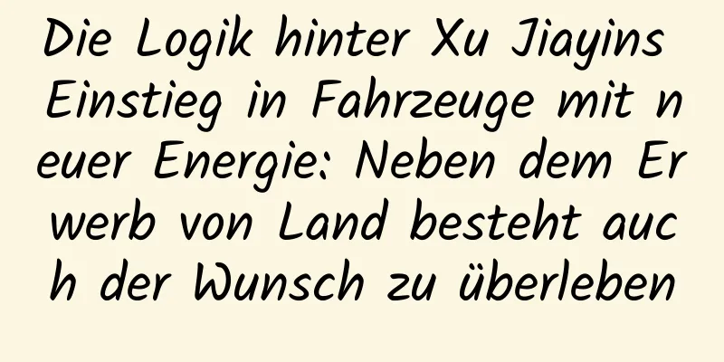 Die Logik hinter Xu Jiayins Einstieg in Fahrzeuge mit neuer Energie: Neben dem Erwerb von Land besteht auch der Wunsch zu überleben