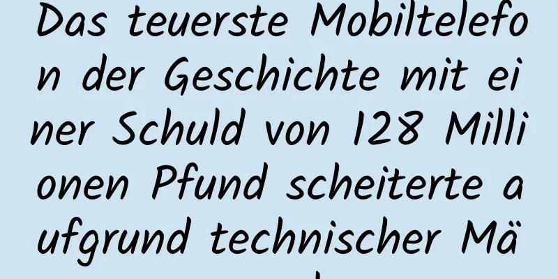 Das teuerste Mobiltelefon der Geschichte mit einer Schuld von 128 Millionen Pfund scheiterte aufgrund technischer Mängel