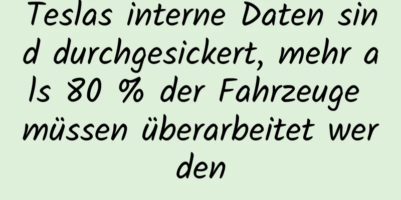 Teslas interne Daten sind durchgesickert, mehr als 80 % der Fahrzeuge müssen überarbeitet werden