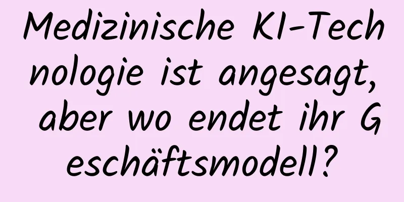 Medizinische KI-Technologie ist angesagt, aber wo endet ihr Geschäftsmodell?